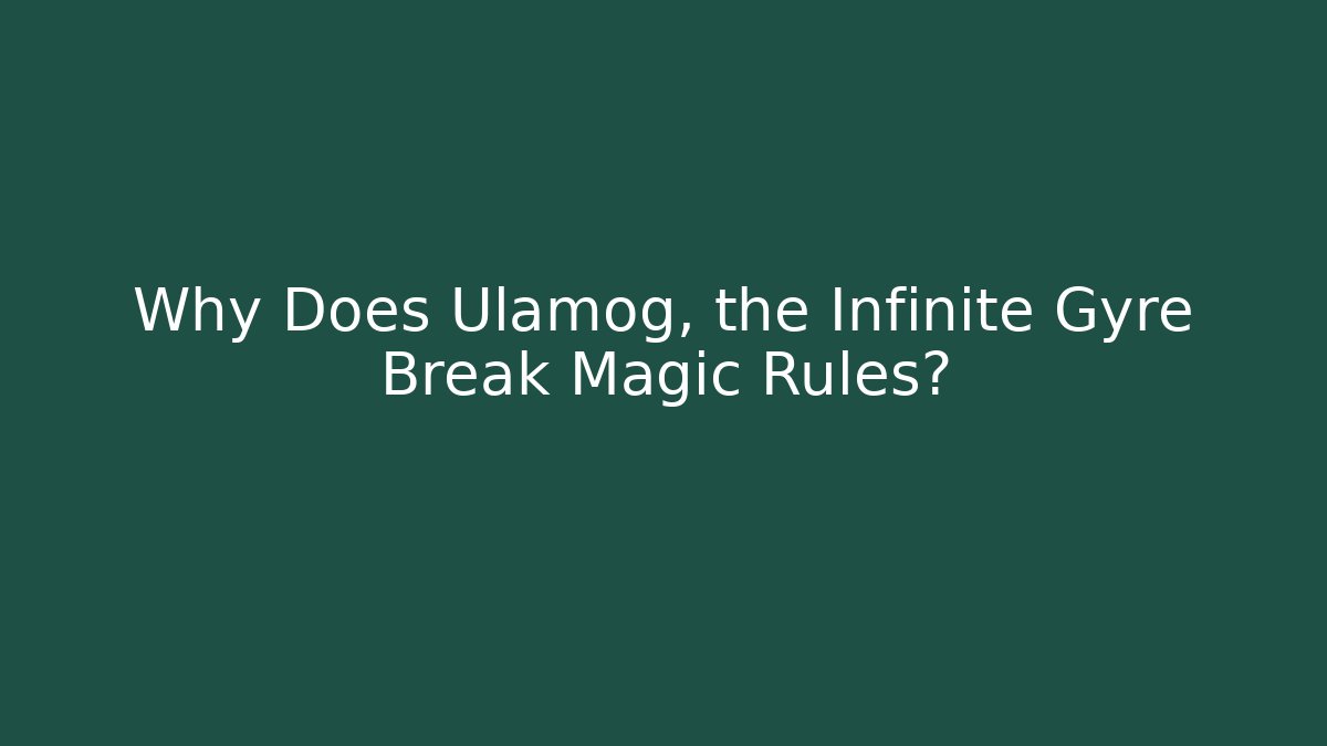 Why Does Ulamog, the Infinite Gyre Break Magic Rules?