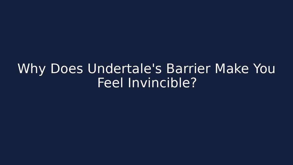 Why Does Undertale's Barrier Make You Feel Invincible?