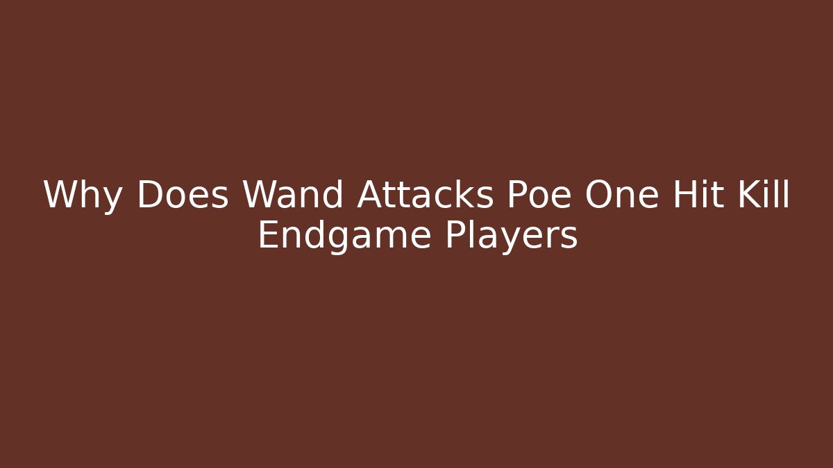 Why Does Wand Attacks Poe One Hit Kill Endgame Players