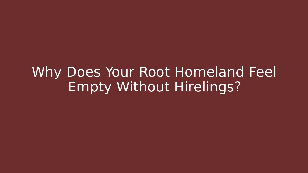 Why Does Your Root Homeland Feel Empty Without Hirelings? - Andrea Zevedo