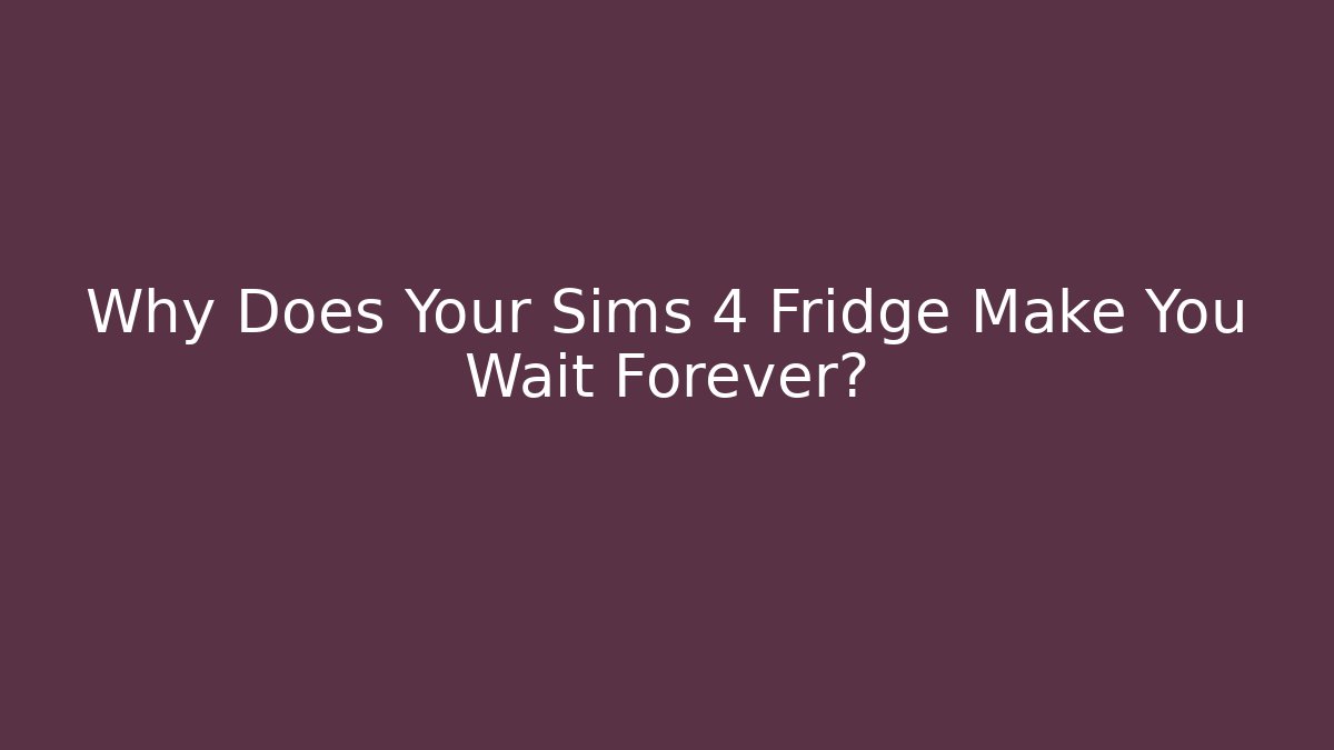 Why Does Your Sims 4 Fridge Make You Wait Forever?