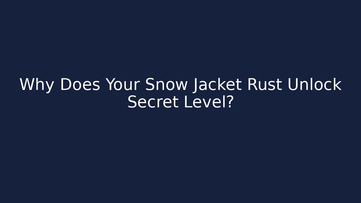 Why Does Your Snow Jacket Rust Unlock Secret Level?