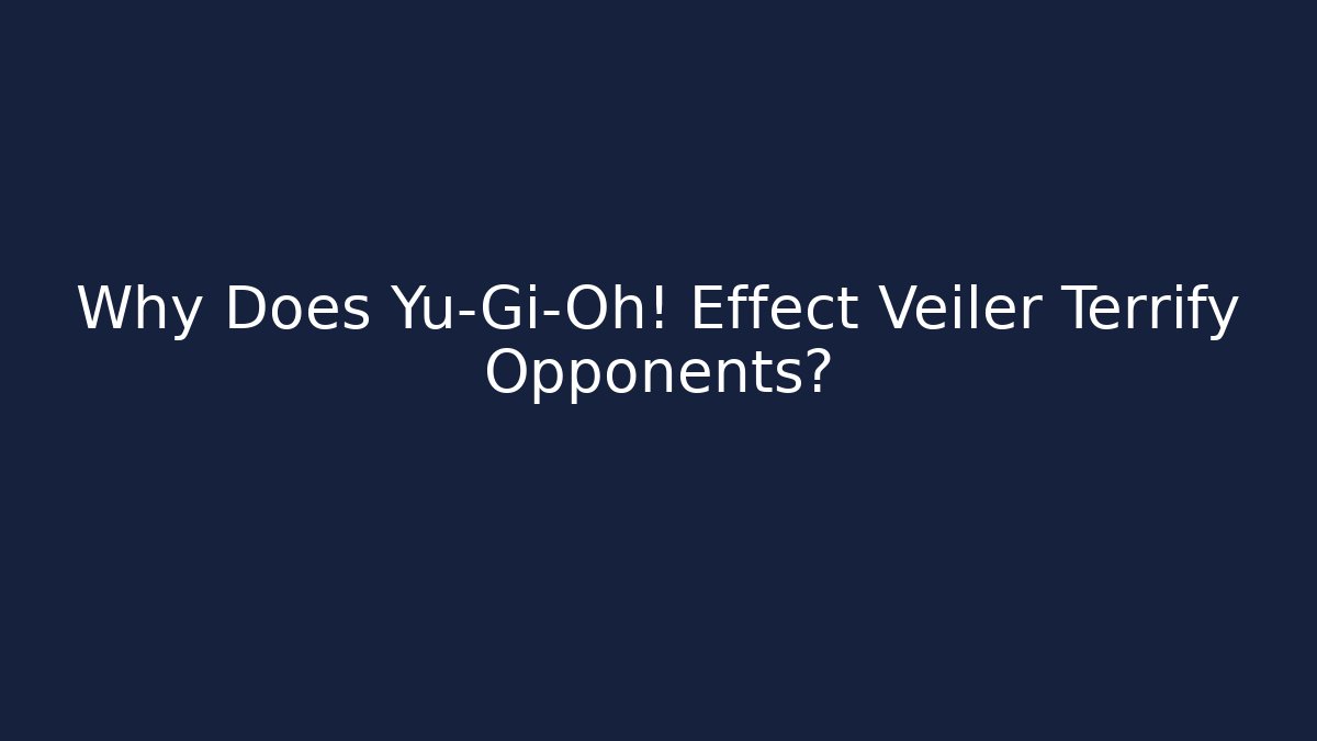 Why Does Yu-Gi-Oh! Effect Veiler Terrify Opponents?