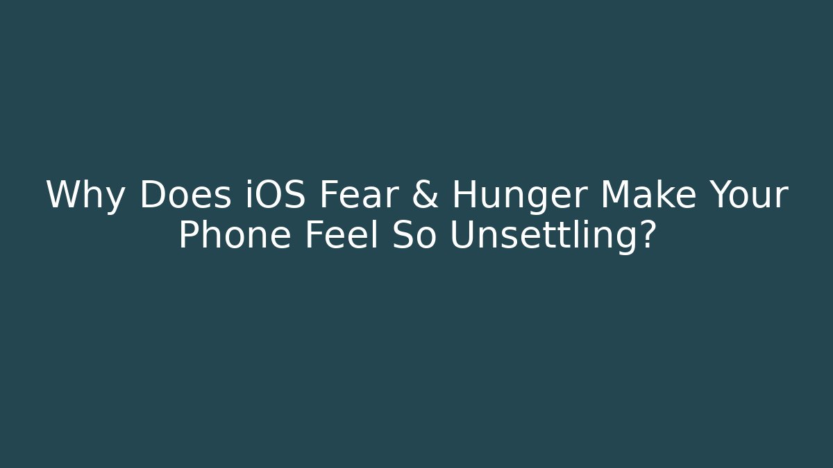 Why Does iOS Fear & Hunger Make Your Phone Feel So Unsettling?