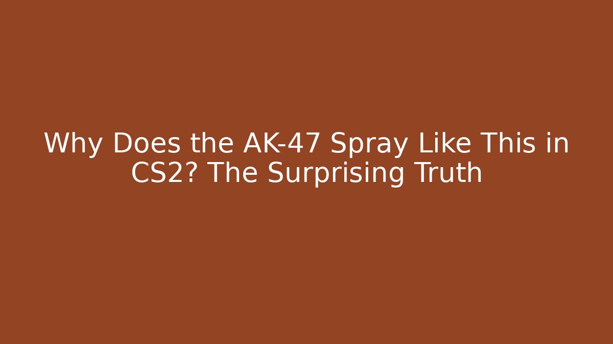 Why Does the AK-47 Spray Like This in CS2? The Surprising Truth