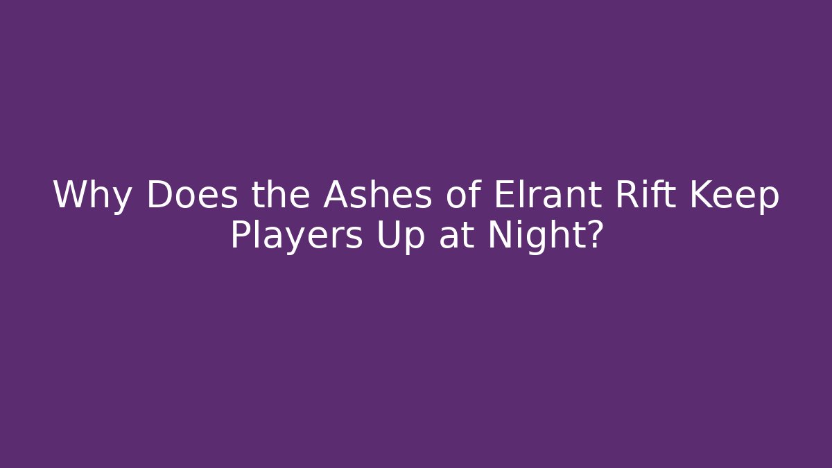 Why Does the Ashes of Elrant Rift Keep Players Up at Night? - Andrea Zevedo
