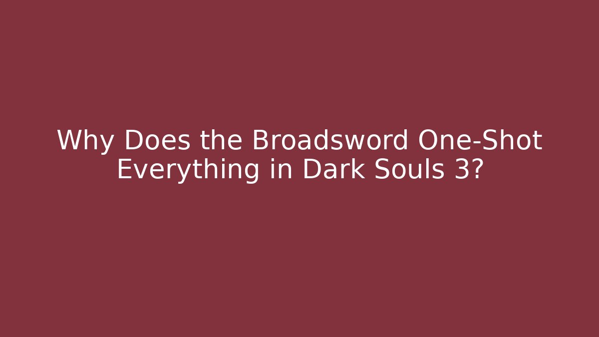Why Does the Broadsword One-Shot Everything in Dark Souls 3?