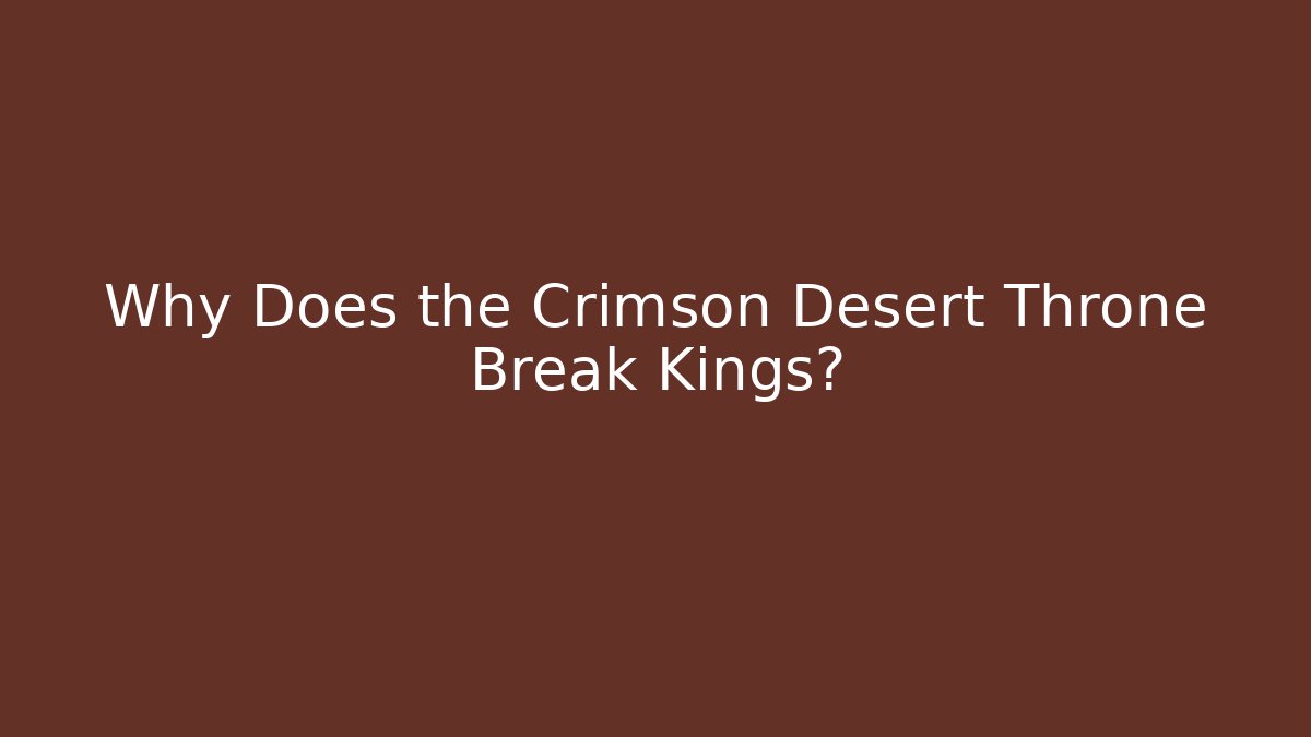 Why Does the Crimson Desert Throne Break Kings?