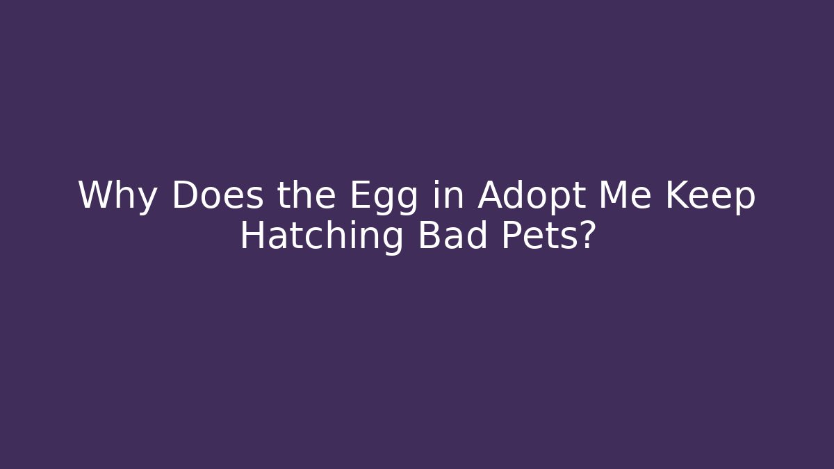 Why Does the Egg in Adopt Me Keep Hatching Bad Pets?