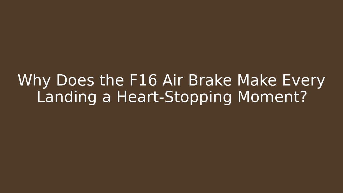 Why Does the F16 Air Brake Make Every Landing a Heart-Stopping Moment?