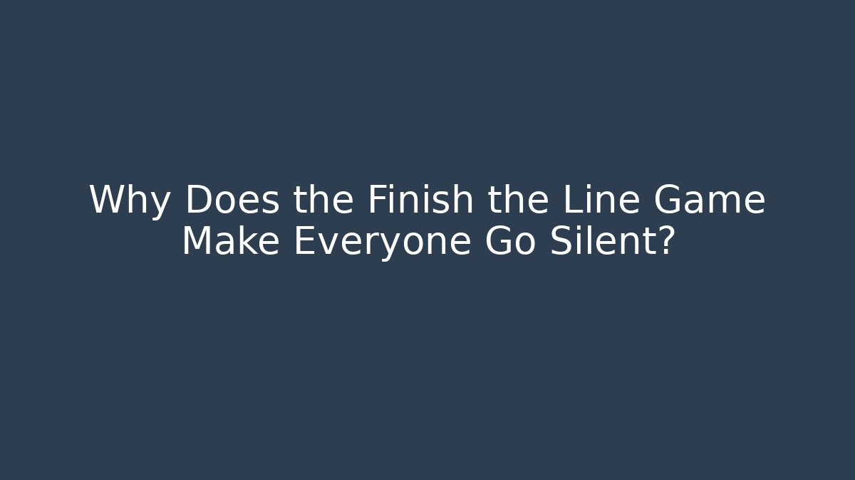 Why Does the Finish the Line Game Make Everyone Go Silent?