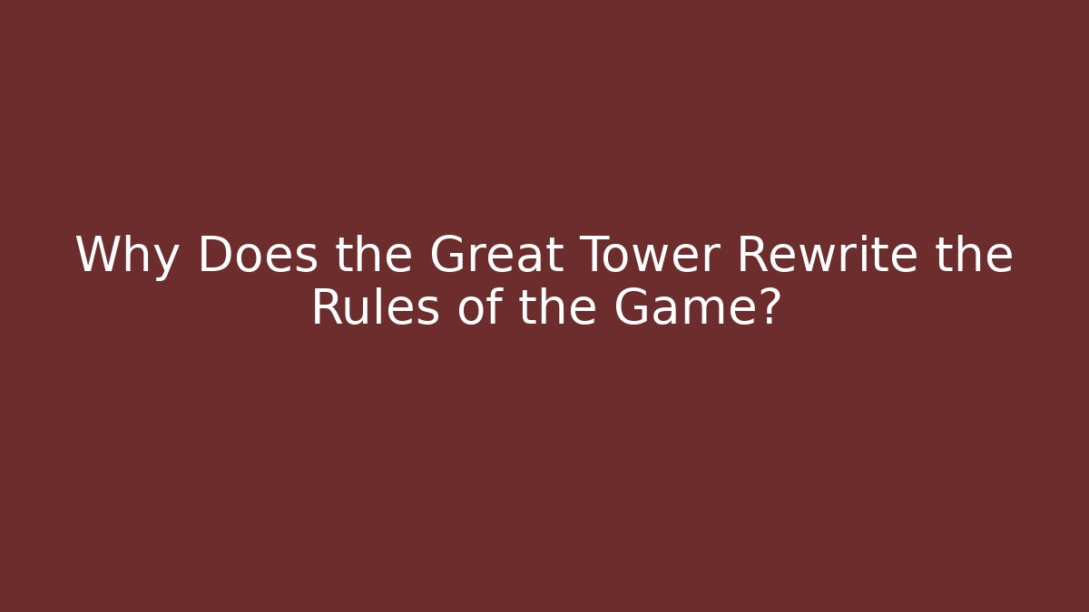 Why Does the Great Tower Rewrite the Rules of the Game?