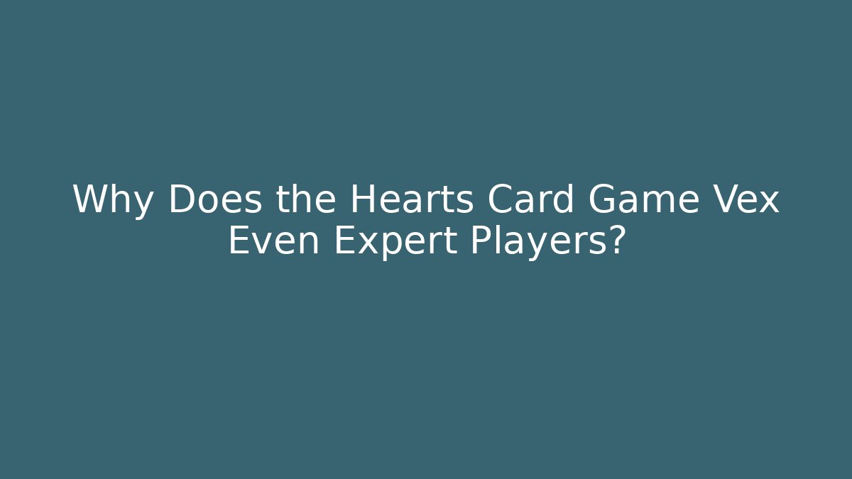 Why Does the Hearts Card Game Vex Even Expert Players?