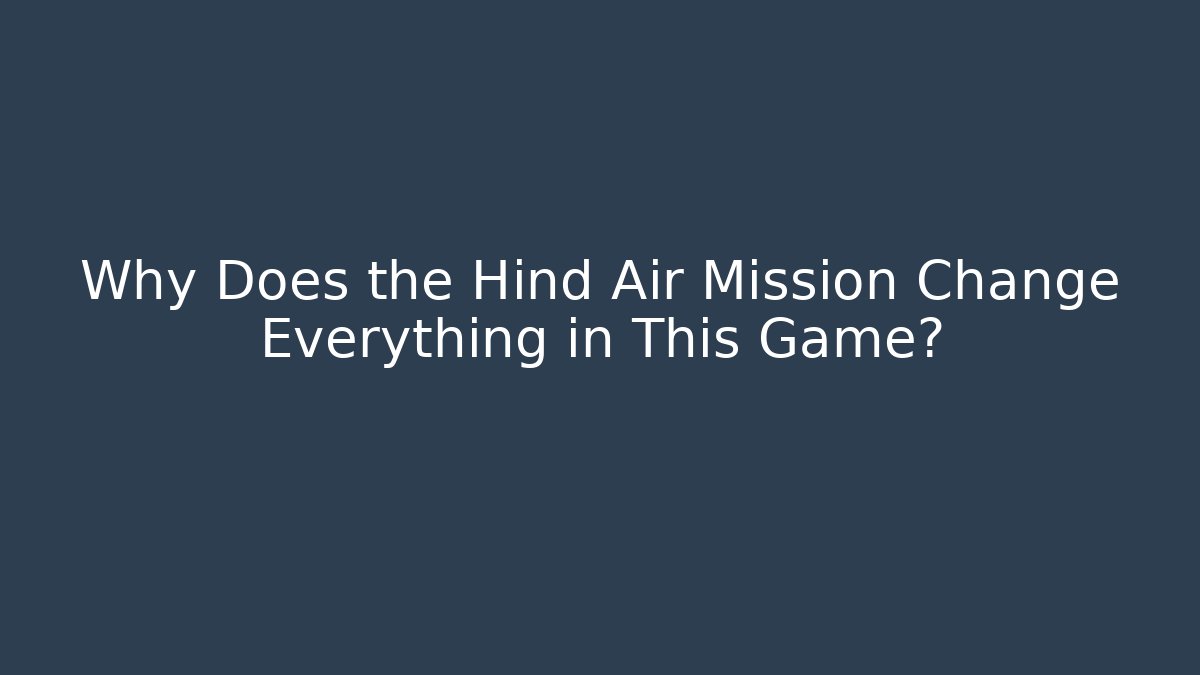 Why Does the Hind Air Mission Change Everything in This Game?