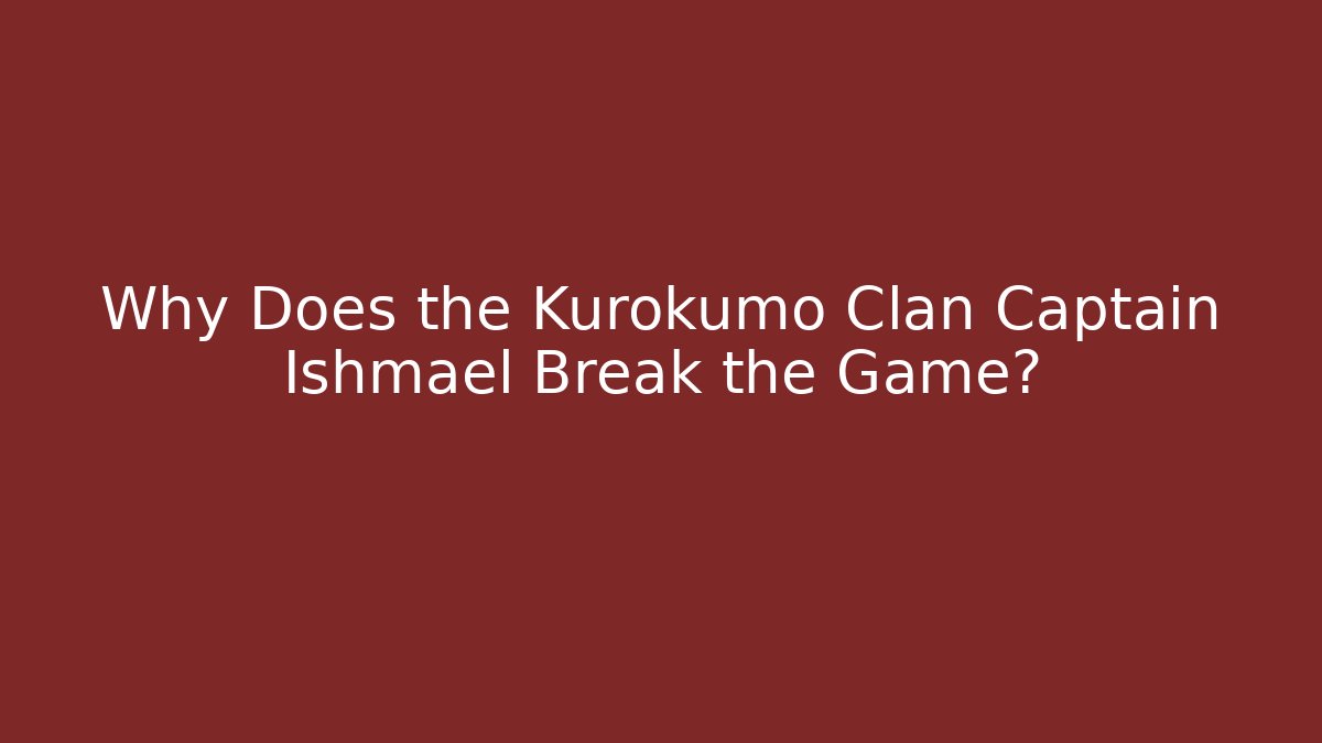 Why Does the Kurokumo Clan Captain Ishmael Break the Game?