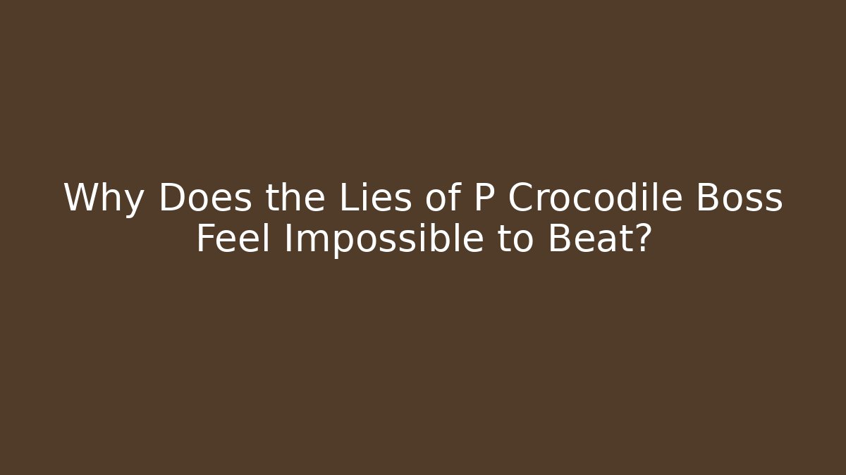 Why Does the Lies of P Crocodile Boss Feel Impossible to Beat?
