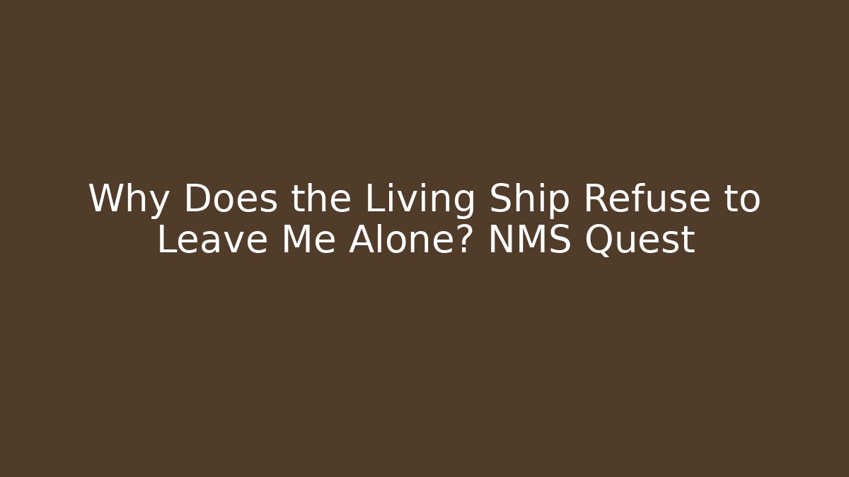 Why Does the Living Ship Refuse to Leave Me Alone? NMS Quest