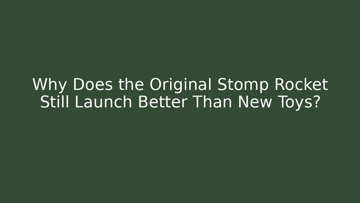 Why Does the Original Stomp Rocket Still Launch Better Than New Toys?