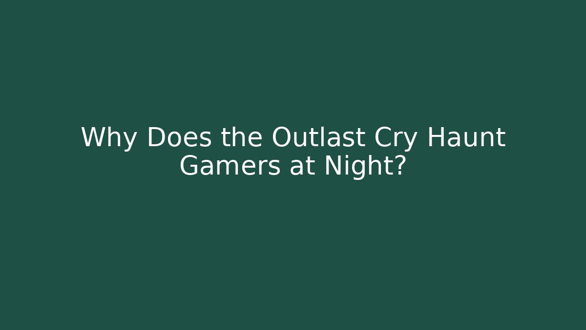 Why Does the Outlast Cry Haunt Gamers at Night?