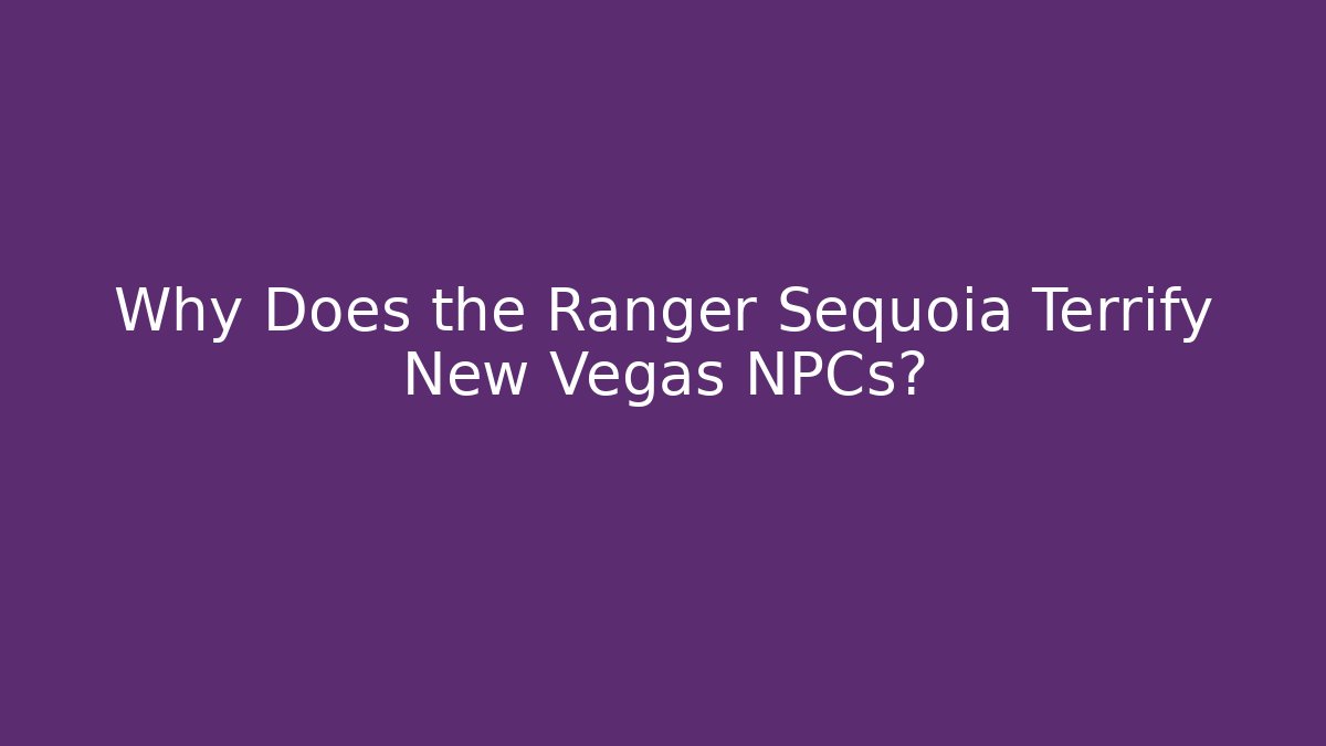 Why Does the Ranger Sequoia Terrify New Vegas NPCs? - Andrea Zevedo
