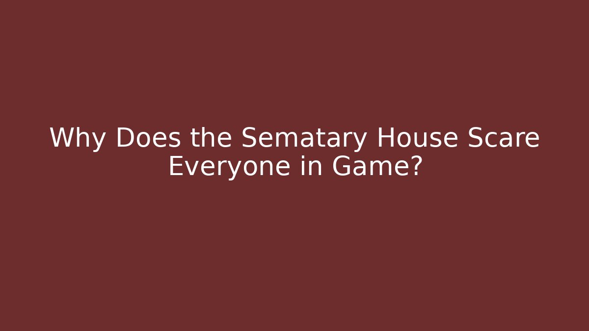 Why Does the Sematary House Scare Everyone in Game?