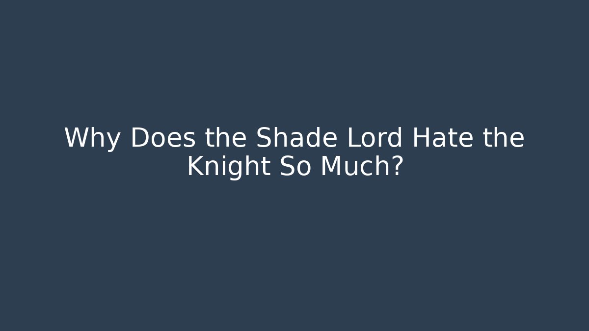 Why Does the Shade Lord Hate the Knight So Much? - Andrea Zevedo