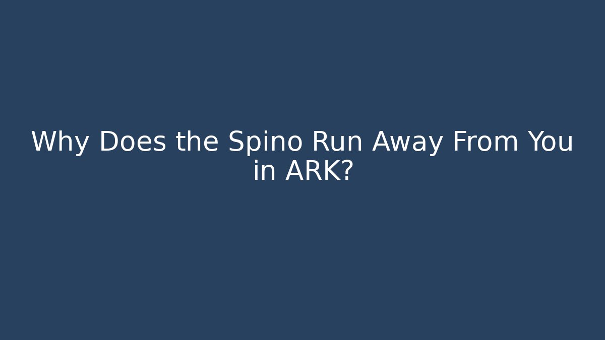 Why Does the Spino Run Away From You in ARK?