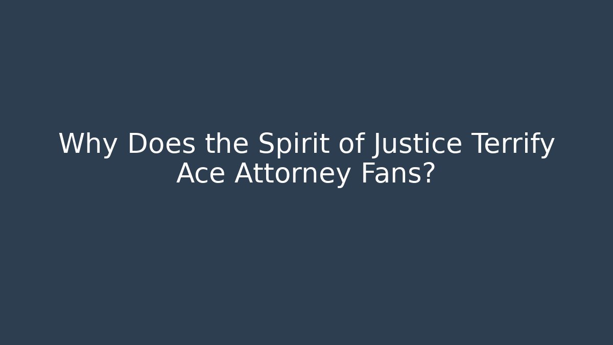 Why Does the Spirit of Justice Terrify Ace Attorney Fans?