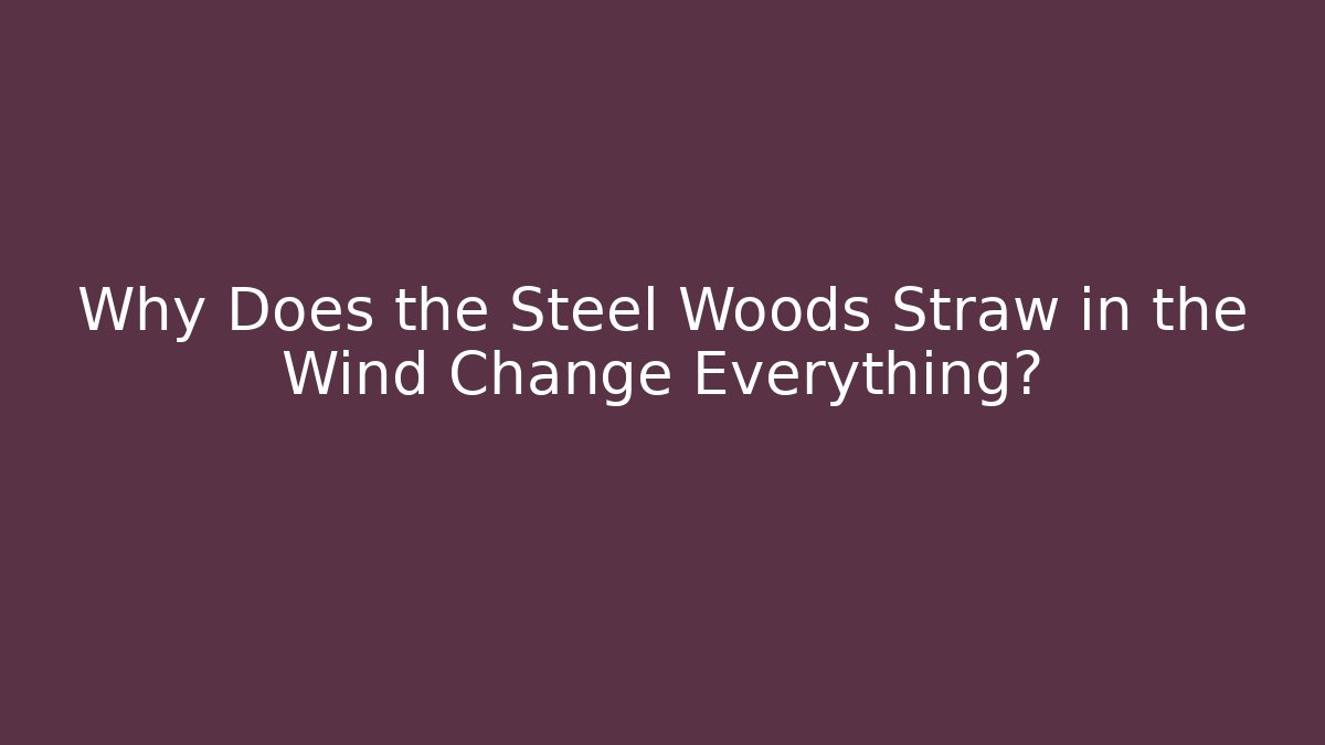 Why Does the Steel Woods Straw in the Wind Change Everything?