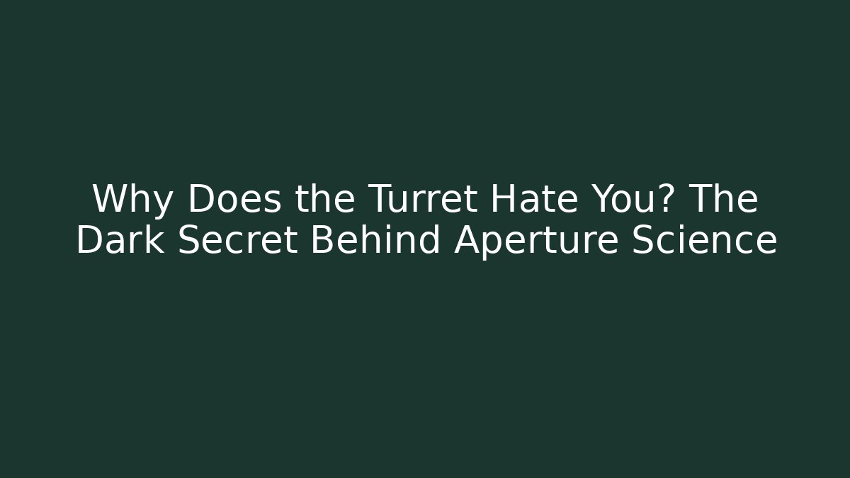 Why Does the Turret Hate You? The Dark Secret Behind Aperture Science