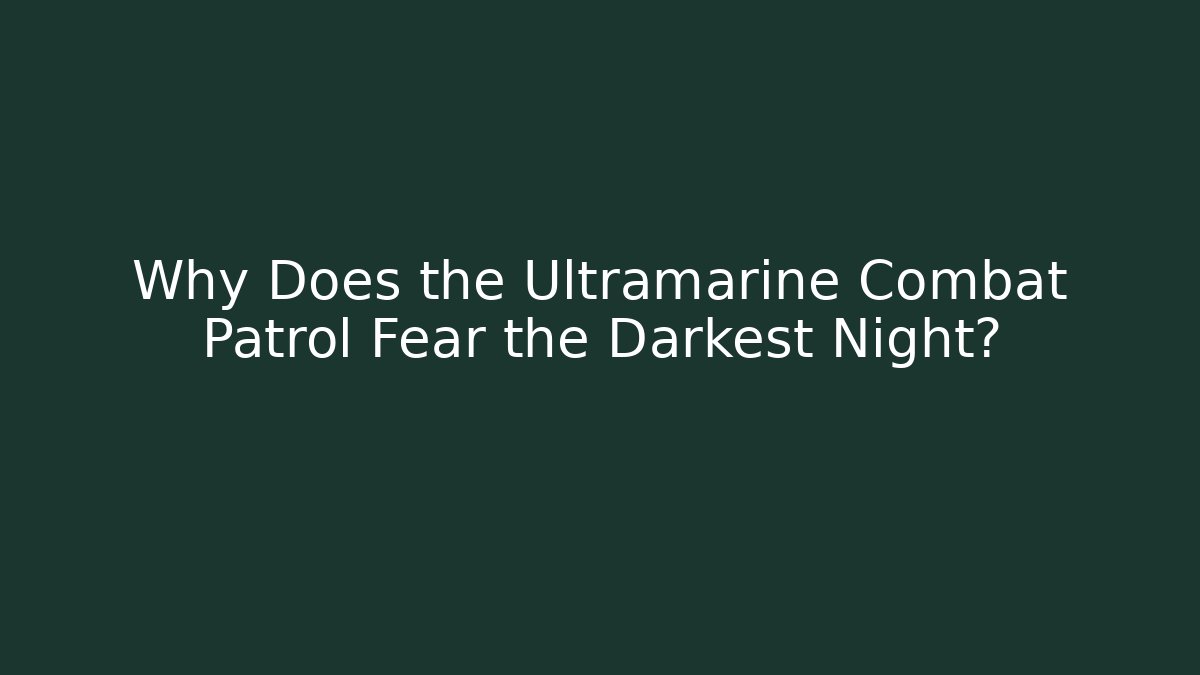 Why Does the Ultramarine Combat Patrol Fear the Darkest Night?