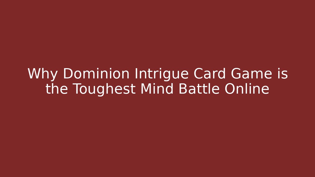 Why Dominion Intrigue Card Game is the Toughest Mind Battle Online
