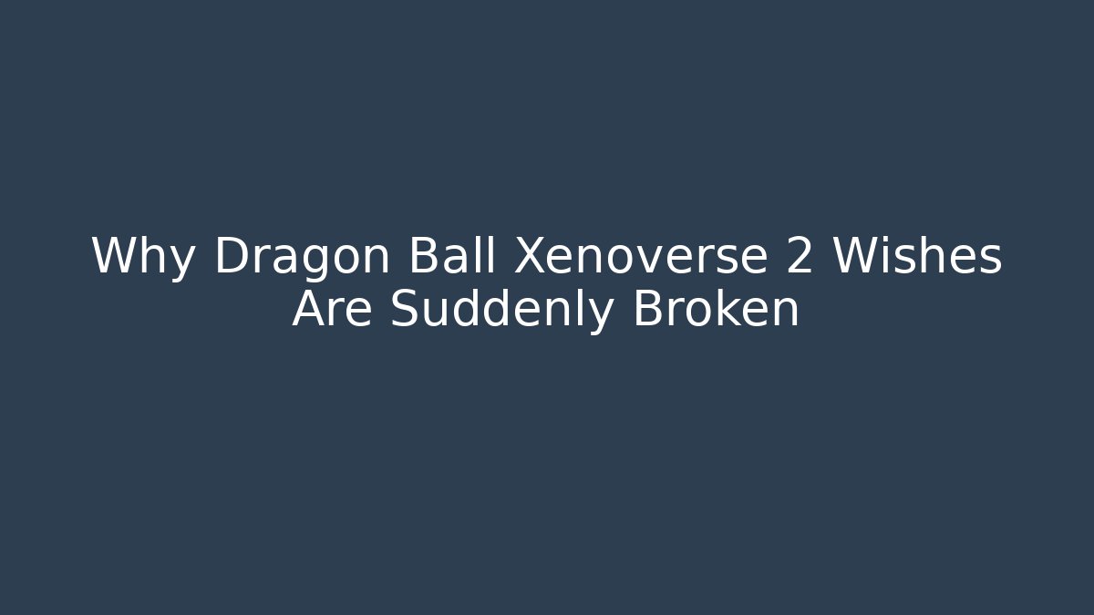 Why Dragon Ball Xenoverse 2 Wishes Are Suddenly Broken