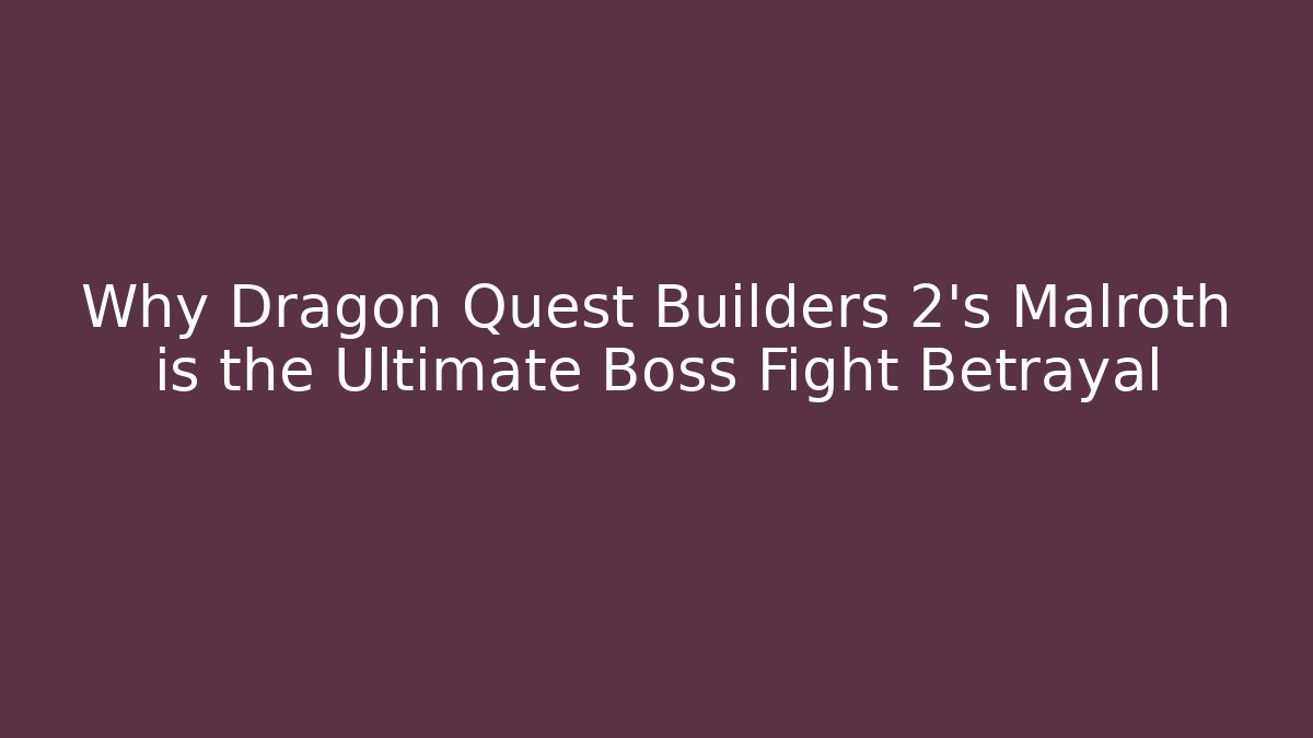 Why Dragon Quest Builders 2's Malroth is the Ultimate Boss Fight Betrayal