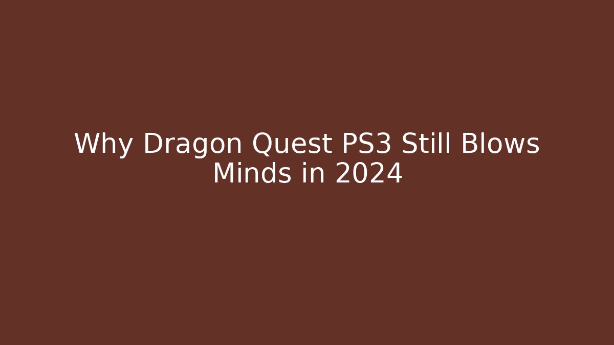 Why Dragon Quest PS3 Still Blows Minds in 2024
