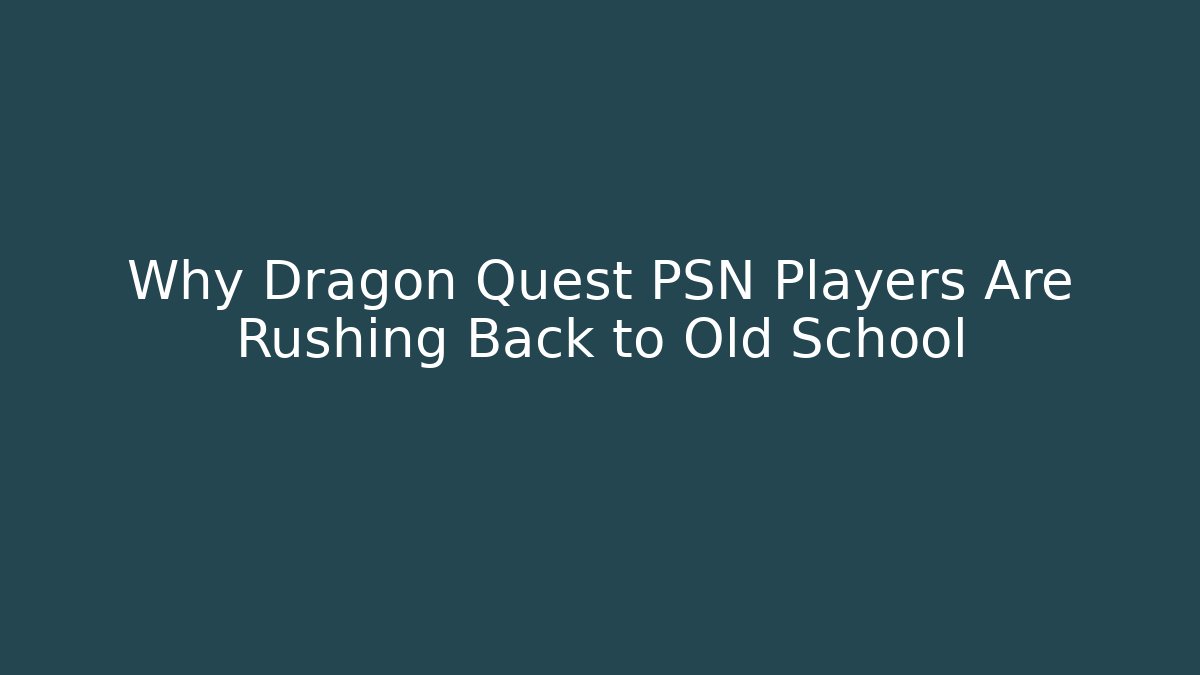 Why Dragon Quest PSN Players Are Rushing Back to Old School - Andrea Zevedo