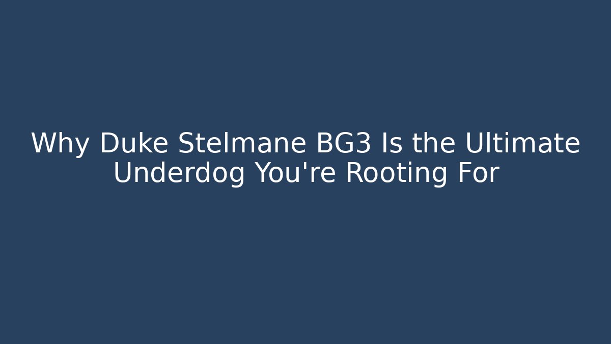 Why Duke Stelmane BG3 Is the Ultimate Underdog You're Rooting For