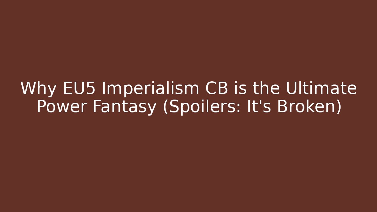 Why EU5 Imperialism CB is the Ultimate Power Fantasy (Spoilers: It’s Broken)