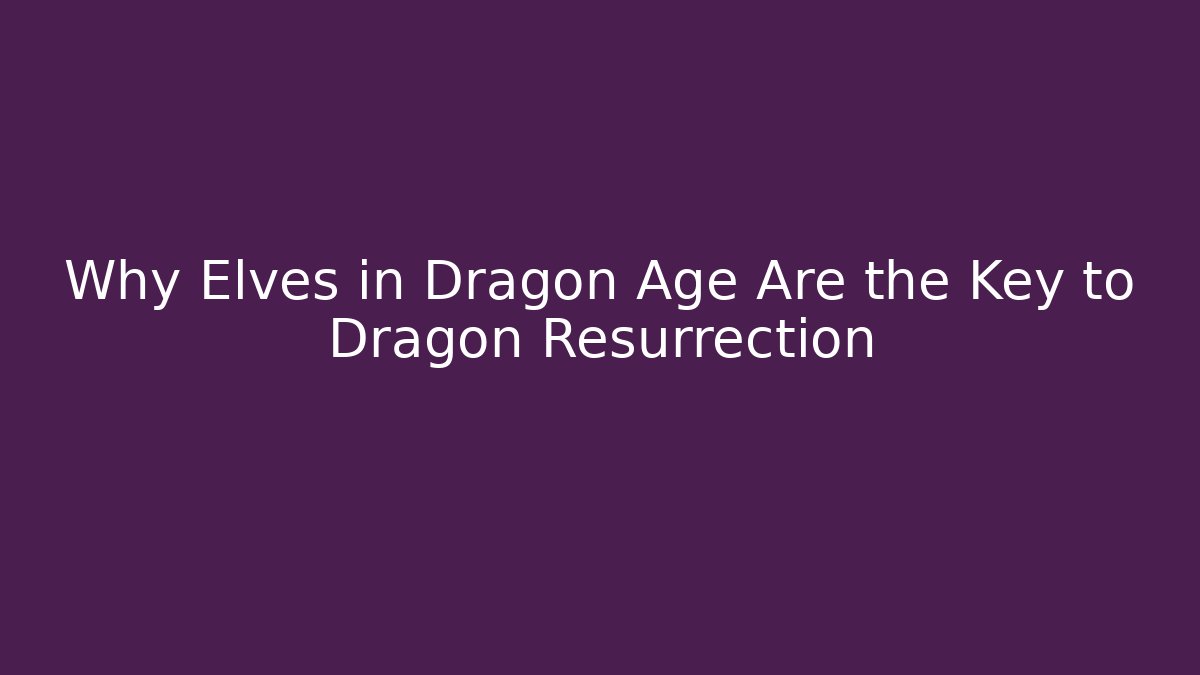 Why Elves in Dragon Age Are the Key to Dragon Resurrection