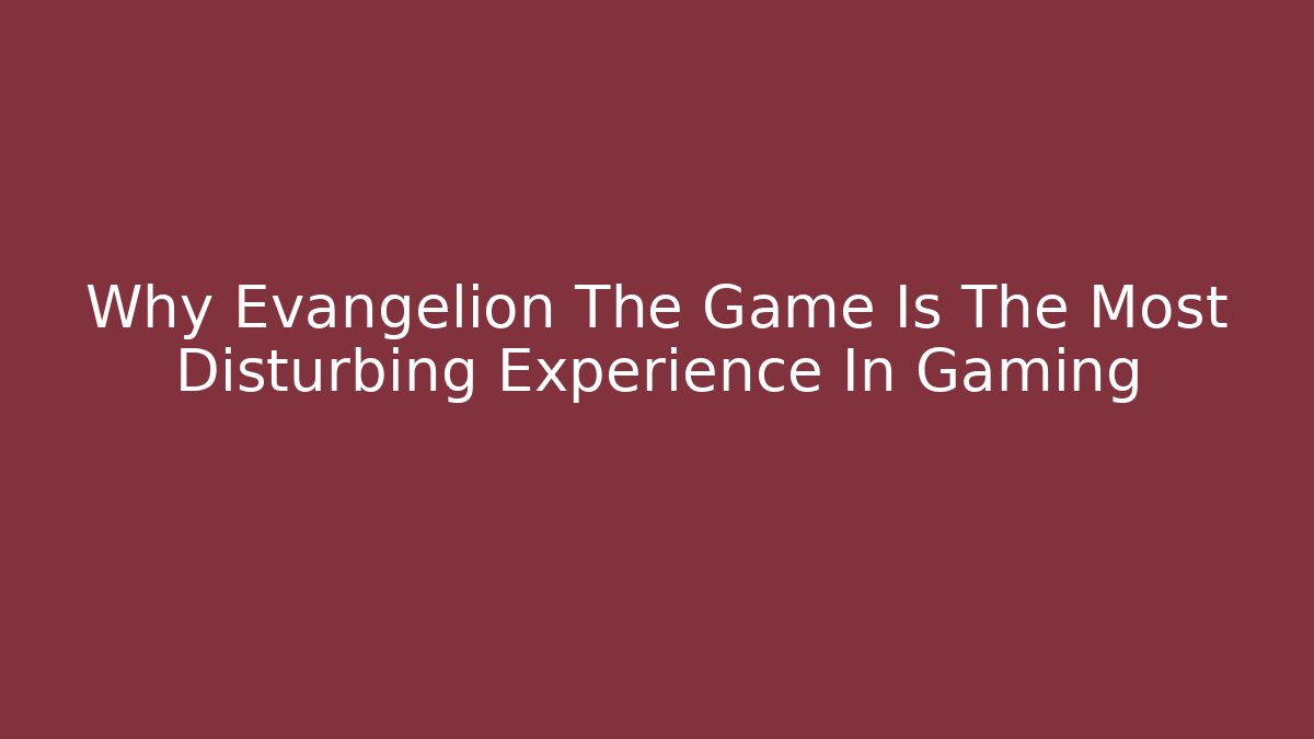Why Evangelion The Game Is The Most Disturbing Experience In Gaming