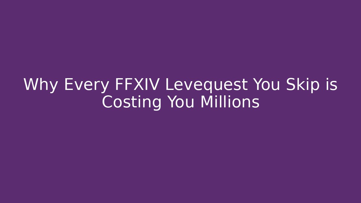 Why Every FFXIV Levequest You Skip is Costing You Millions