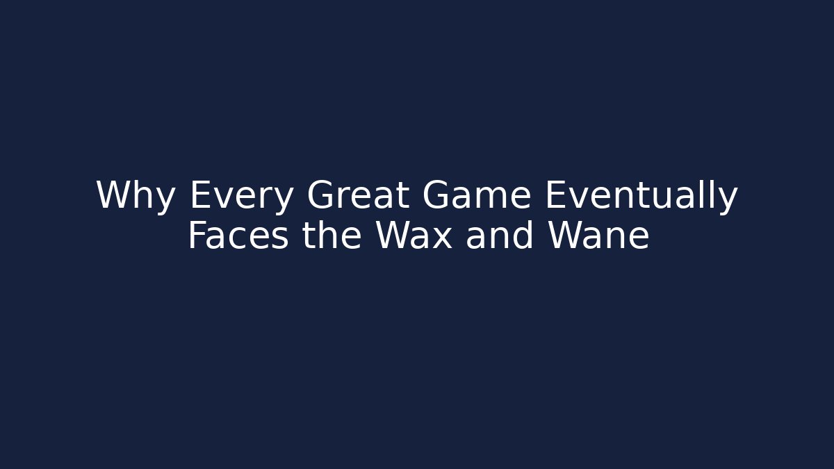 Why Every Great Game Eventually Faces the Wax and Wane - Andrea Zevedo