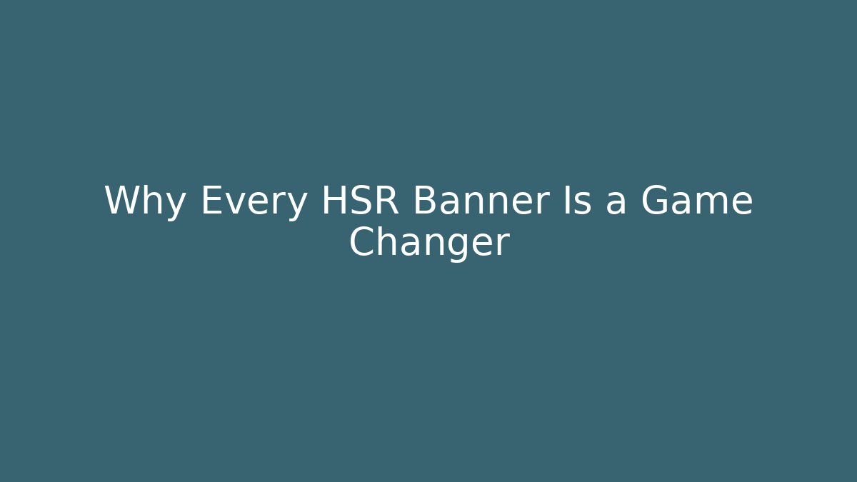 Why Every HSR Banner Is a Game Changer - Andrea Zevedo