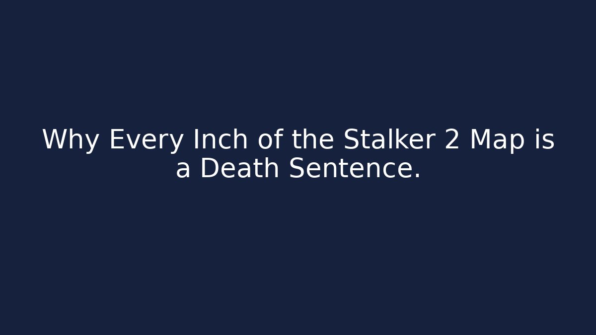 Why Every Inch of the Stalker 2 Map is a Death Sentence.