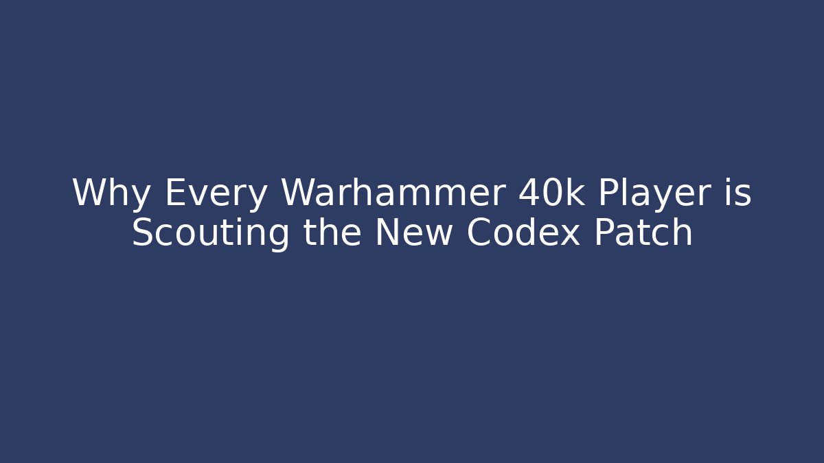 Why Every Warhammer 40k Player is Scouting the New Codex Patch