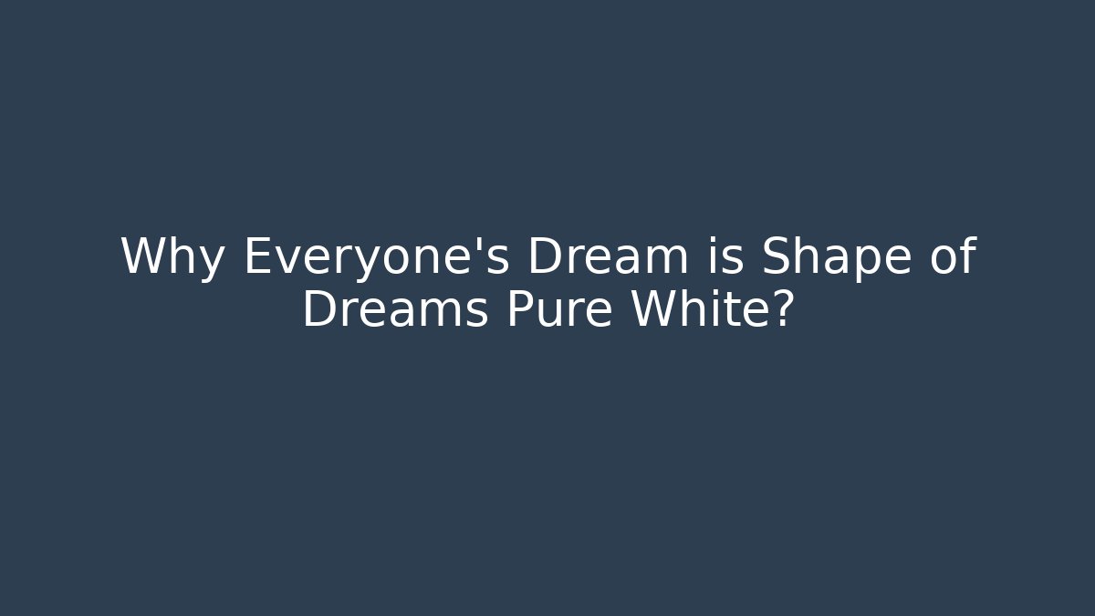 Why Everyone's Dream is Shape of Dreams Pure White?