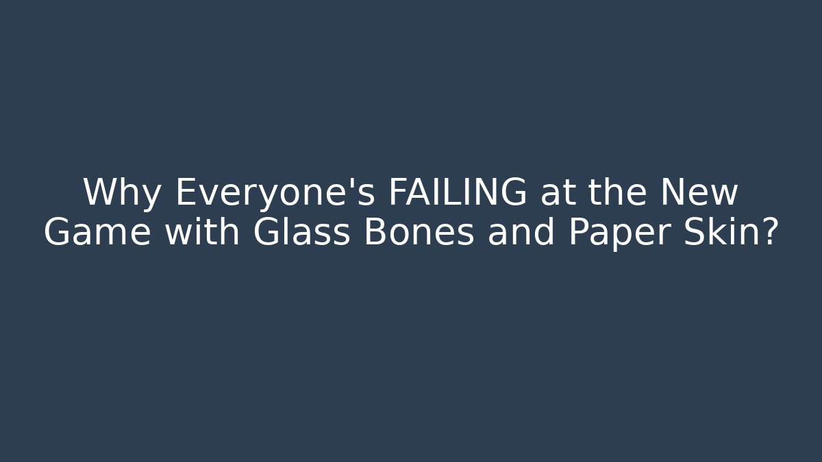 Why Everyone's FAILING at the New Game with Glass Bones and Paper Skin?