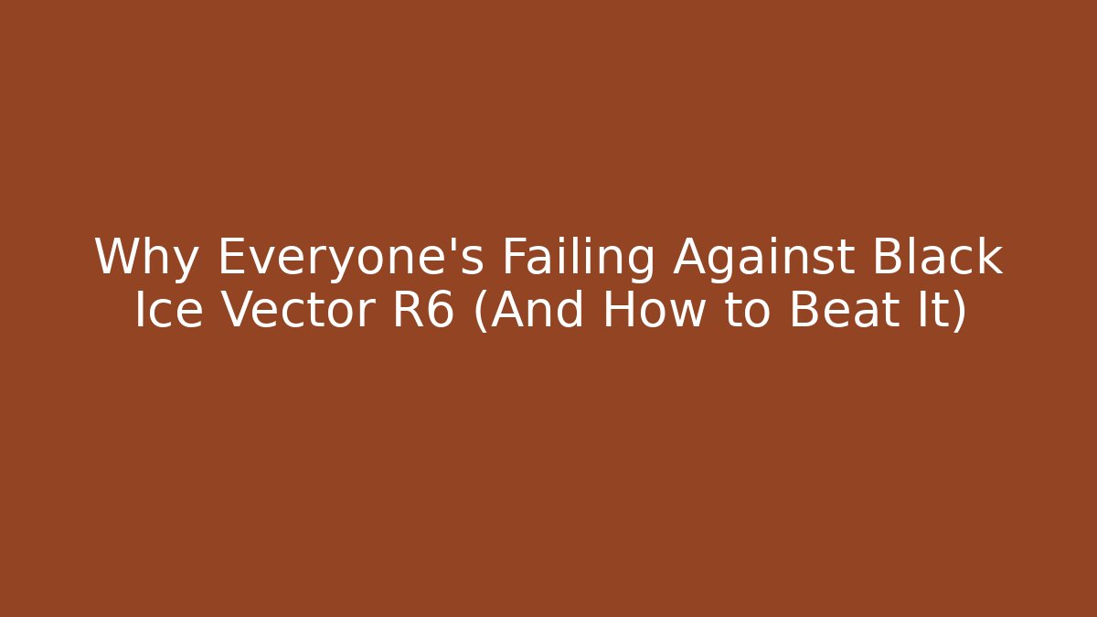 Why Everyone's Failing Against Black Ice Vector R6 (And How to Beat It)