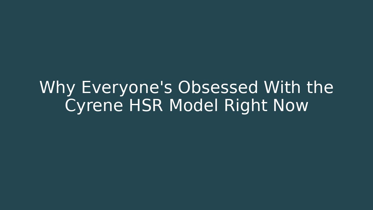 Why Everyone's Obsessed With the Cyrene HSR Model Right Now