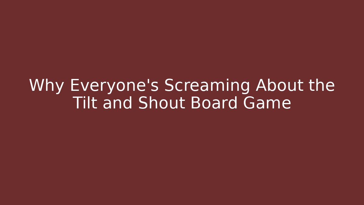 Why Everyone's Screaming About the Tilt and Shout Board Game - Andrea Zevedo